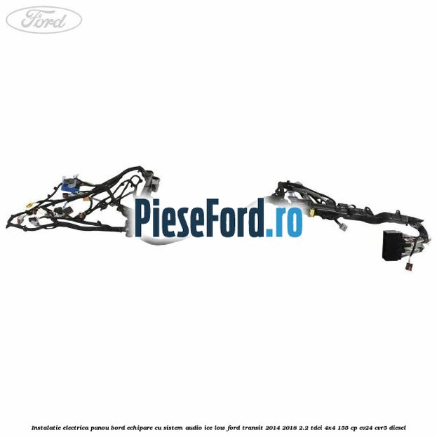 Instalatie electrica panou bord echipare cu sistem audio ice low Ford Transit 2014-2018 2.2 TDCi 4x4 155 cp Instalatie electrica panou bord echipare cu sistem audio ice low Ford Transit 2014-2018 2.2 TDCi 4x4 155 cp CV24, CVR5 diesel