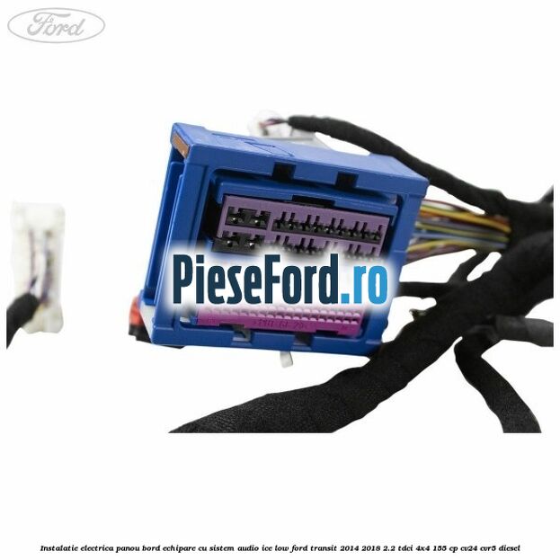 Instalatie electrica panou bord echipare cu sistem audio ice low Ford Transit 2014-2018 2.2 TDCi 4x4 155 cp Instalatie electrica panou bord echipare cu sistem audio ice low Ford Transit 2014-2018 2.2 TDCi 4x4 155 cp CV24, CVR5 diesel