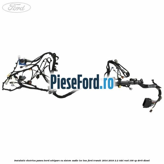 Instalatie electrica panou bord echipare cu sistem audio ice low Ford Transit 2014-2018 2.2 TDCi RWD 100 cp Instalatie electrica panou bord echipare cu sistem audio ice low Ford Transit 2014-2018 2.2 TDCi RWD 100 cp DRR5 diesel