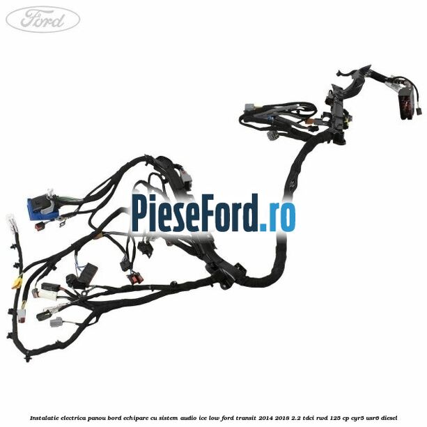 Instalatie electrica panou bord echipare cu sistem audio ice low Ford Transit 2014-2018 2.2 TDCi RWD 125 cp CYR5, USR6 diesel