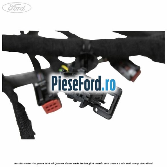 Instalatie electrica panou bord echipare cu sistem audio ice low Ford Transit 2014-2018 2.2 TDCi RWD 135 cp Instalatie electrica panou bord echipare cu sistem audio ice low Ford Transit 2014-2018 2.2 TDCi RWD 135 cp UHR5 diesel