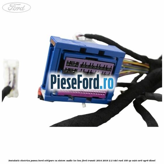 Instalatie electrica panou bord echipare cu sistem audio ice low Ford Transit 2014-2018 2.2 TDCi RWD 155 cp Instalatie electrica panou bord echipare cu sistem audio ice low Ford Transit 2014-2018 2.2 TDCi RWD 155 cp CV24, CVR5, UYR6 diesel