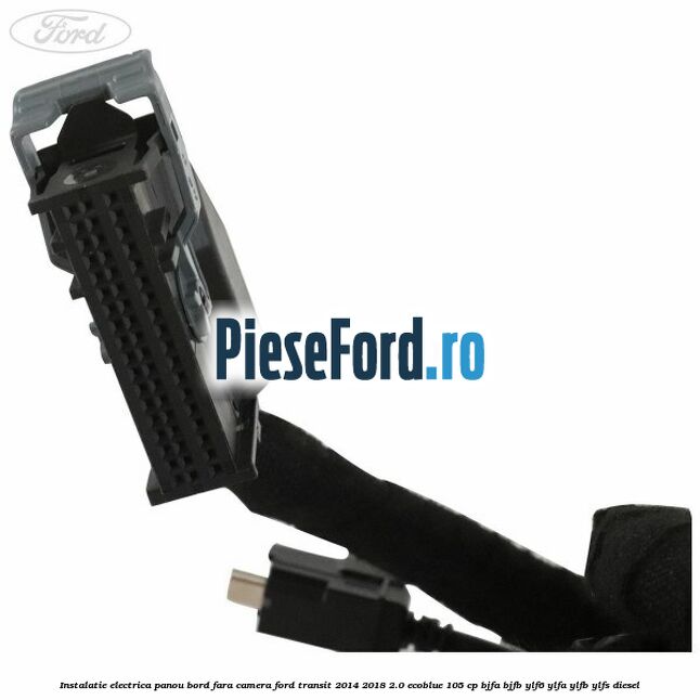 Instalatie electrica panou bord fara camera Ford Transit 2014-2018 2.0 EcoBlue 105 cp Instalatie electrica panou bord fara camera Ford Transit 2014-2018 2.0 EcoBlue 105 cp BJFA, BJFB, YLF6, YLFA, YLFB, YLFS diesel