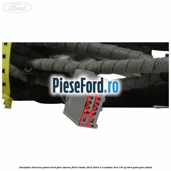 Instalatie electrica panou bord fara camera Ford Transit 2014-2018 2.0 EcoBlue 4x4 170 cp BLRA, YNR6, YNRA diesel