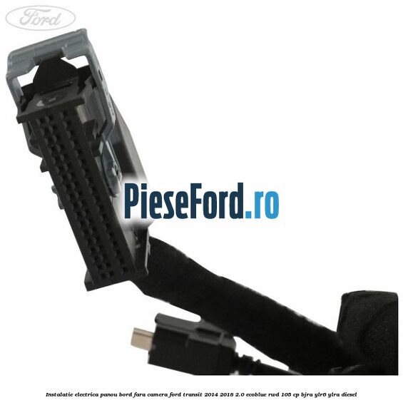 Instalatie electrica panou bord fara camera Ford Transit 2014-2018 2.0 EcoBlue RWD 105 cp Instalatie electrica panou bord fara camera Ford Transit 2014-2018 2.0 EcoBlue RWD 105 cp BJRA, YLR6, YLRA diesel
