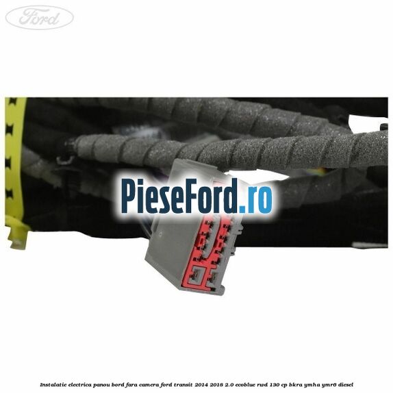 Instalatie electrica panou bord fara camera Ford Transit 2014-2018 2.0 EcoBlue RWD 130 cp BKRA, YMHA, YMR6 diesel
