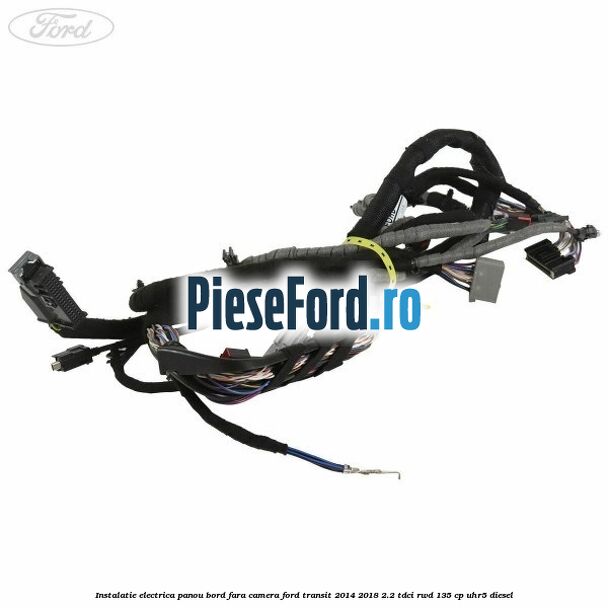 Instalatie electrica panou bord fara camera Ford Transit 2014-2018 2.2 TDCi RWD 135 cp Instalatie electrica panou bord fara camera Ford Transit 2014-2018 2.2 TDCi RWD 135 cp UHR5 diesel