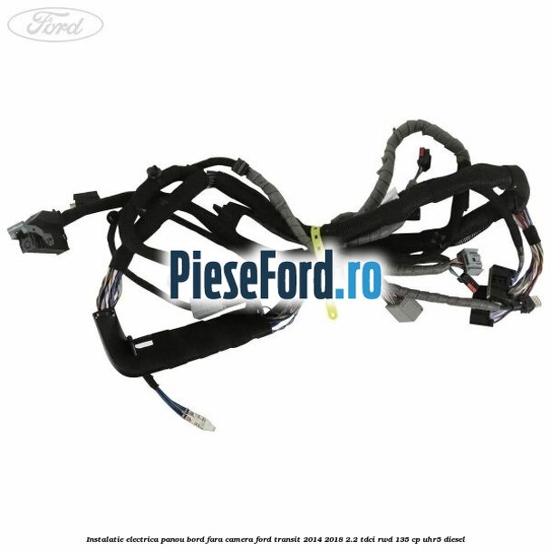 Instalatie electrica panou bord fara camera Ford Transit 2014-2018 2.2 TDCi RWD 135 cp UHR5 diesel