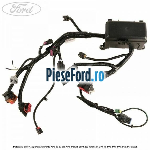 Instalatie electrica panou sigurante fara AC cu ESP Ford Transit 2006-2014 2.2 TDCi 100 cp DRFA, DRFB, DRFC, DRFD, DRFE diesel