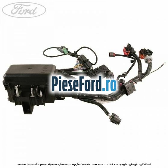 Instalatie electrica panou sigurante fara AC cu ESP Ford Transit 2006-2014 2.2 TDCi 125 cp CYFA, CYFB, CYFC, CYFD diesel