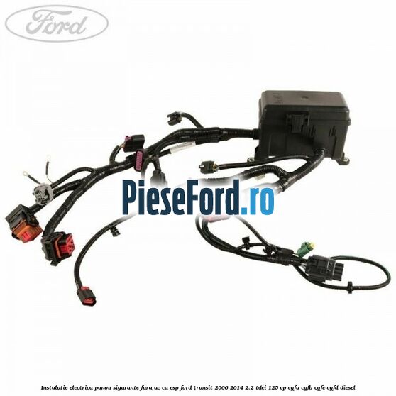 Instalatie electrica panou sigurante fara AC cu ESP Ford Transit 2006-2014 2.2 TDCi 125 cp CYFA, CYFB, CYFC, CYFD diesel