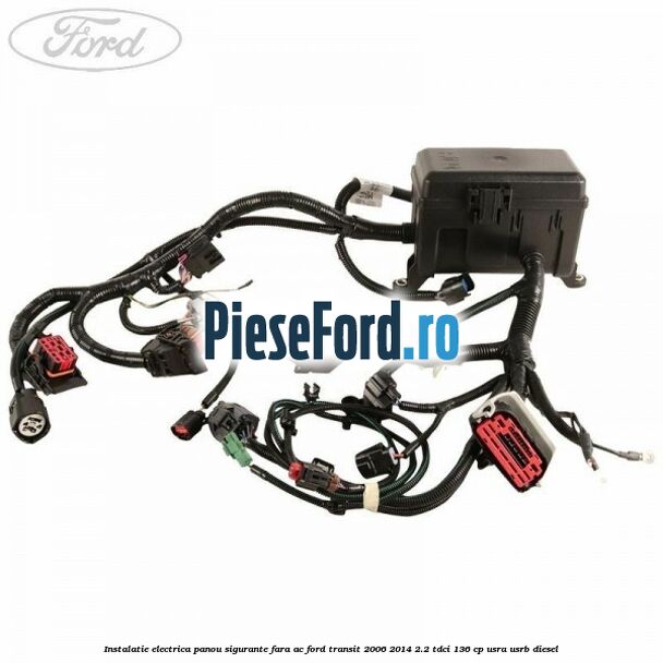 Instalatie electrica panou sigurante fara AC Ford Transit 2006-2014 2.2 TDCi 136 cp Instalatie electrica panou sigurante fara AC Ford Transit 2006-2014 2.2 TDCi 136 cp USRA, USRB diesel