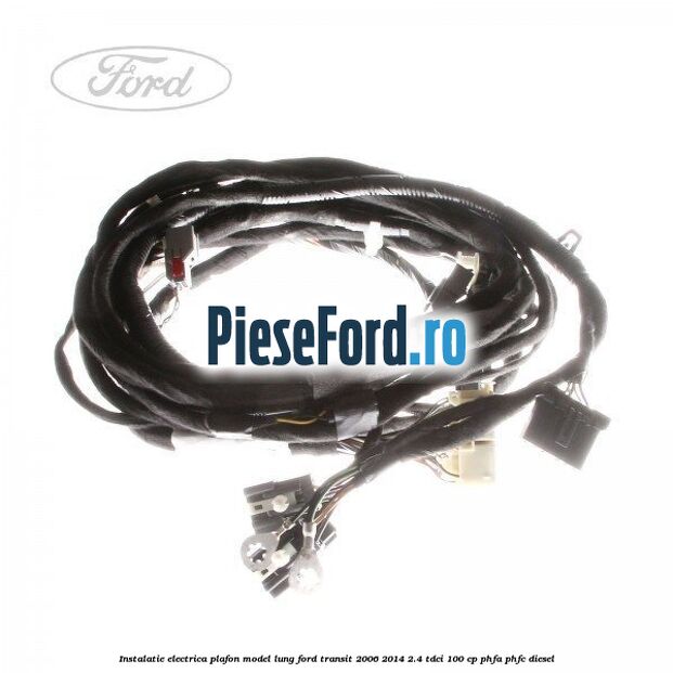 Instalatie electrica plafon model lung Ford Transit 2006-2014 2.4 TDCi 100 cp PHFA, PHFC diesel