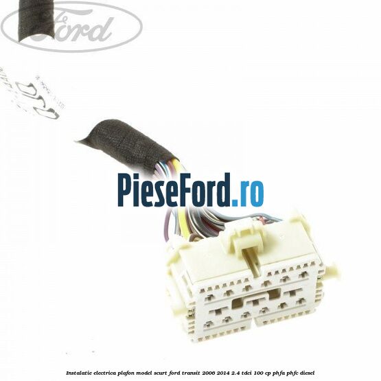Instalatie electrica plafon model scurt Ford Transit 2006-2014 2.4 TDCi 100 cp PHFA, PHFC diesel