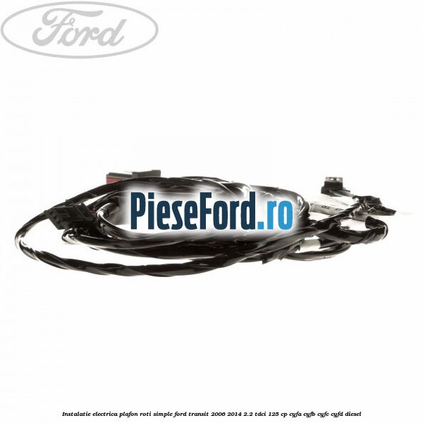 Instalatie electrica plafon roti simple Ford Transit 2006-2014 2.2 TDCi 125 cp CYFA, CYFB, CYFC, CYFD diesel