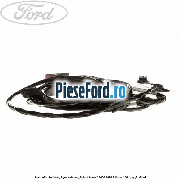 Instalatie electrica plafon roti simple Ford Transit 2006-2014 2.2 TDCi 130 cp QWFA diesel
