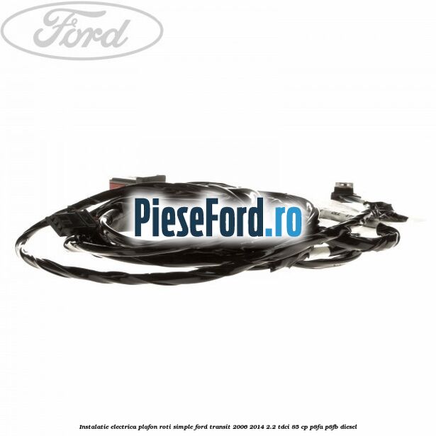 Instalatie electrica plafon roti simple Ford Transit 2006-2014 2.2 TDCi 85 cp P8FA, P8FB diesel