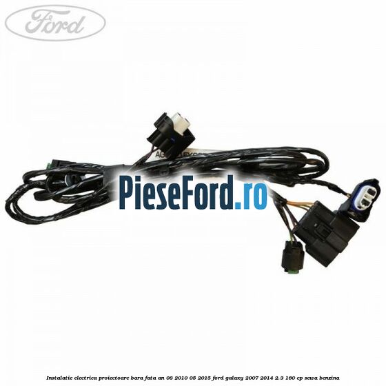 Instalatie electrica proiectoare bara fata an 08/2010-05/2015 Ford Galaxy 2007-2014 2.3 160 cp SEWA benzina