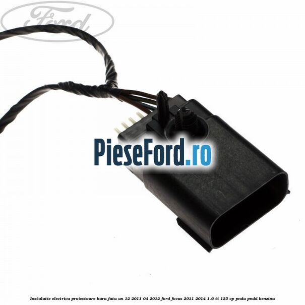 Instalatie electrica proiectoare bara fata an 12/2011-04/2012 Ford Focus 2011-2014 1.6 Ti 125 cp PNDA, PNDD benzina