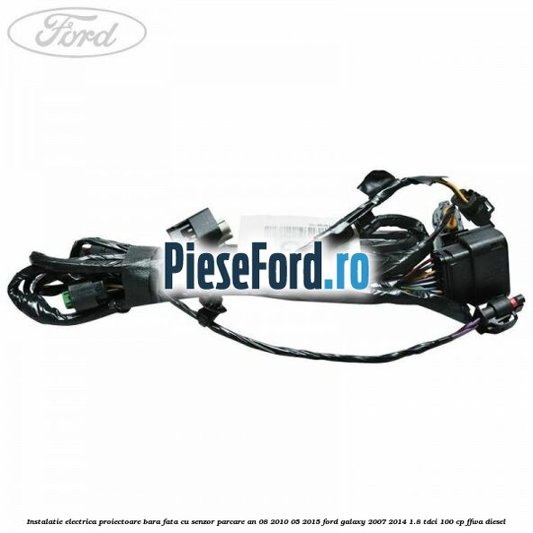Instalatie electrica proiectoare bara fata cu senzor parcare an 08/2010-05/2015 Ford Galaxy 2007-2014 1.8 TDCi 100 cp FFWA diesel