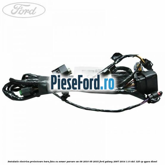 Instalatie electrica proiectoare bara fata cu senzor parcare an 08/2010-05/2015 Ford Galaxy 2007-2014 1.8 TDCi 125 cp QYWA diesel