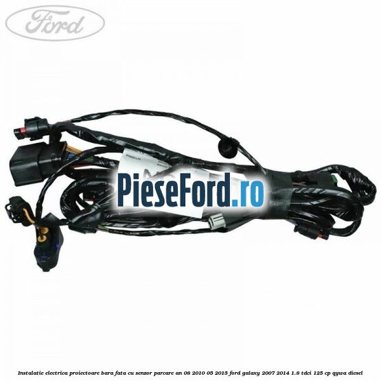 Instalatie electrica proiectoare bara fata cu senzor parcare an 08/2010-05/2015 Ford Galaxy 2007-2014 1.8 TDCi 125 cp QYWA diesel