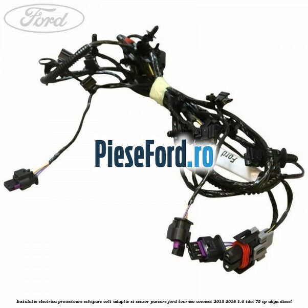 Instalatie electrica proiectoare echipare colt adaptiv si senzor parcare Ford Tourneo Connect 2013-2018 1.6 TDCi 75 cp UBGA diesel