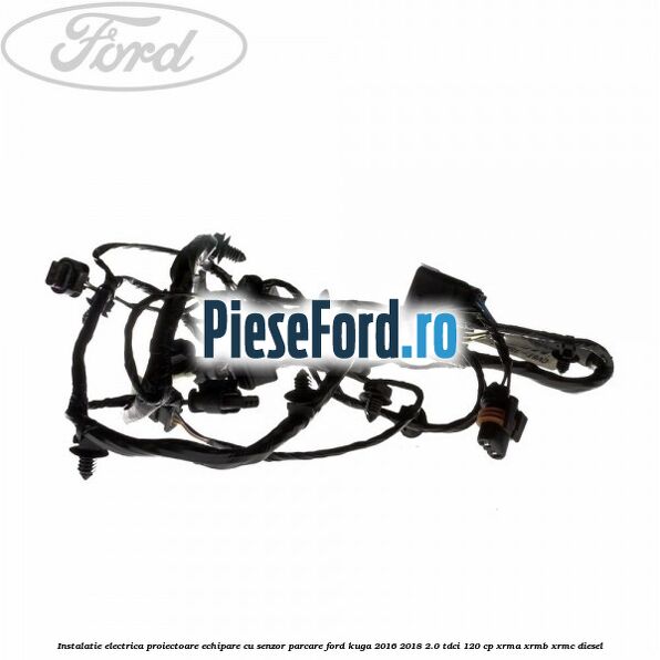Instalatie electrica proiectoare echipare cu senzor parcare Ford Kuga 2016-2018 2.0 TDCi 120 cp XRMA, XRMB, XRMC diesel