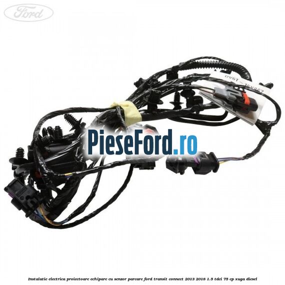 Instalatie electrica proiectoare echipare cu senzor parcare Ford Transit Connect 2013-2018 1.5 TDCi 75 cp XUGA diesel