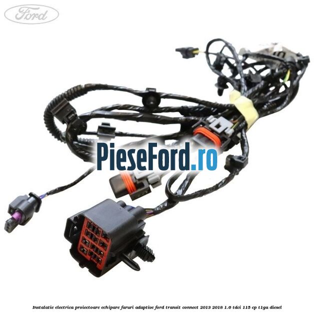 Instalatie electrica proiectoare echipare faruri adaptive Ford Transit Connect 2013-2018 1.6 TDCi 115 cp T1GA diesel