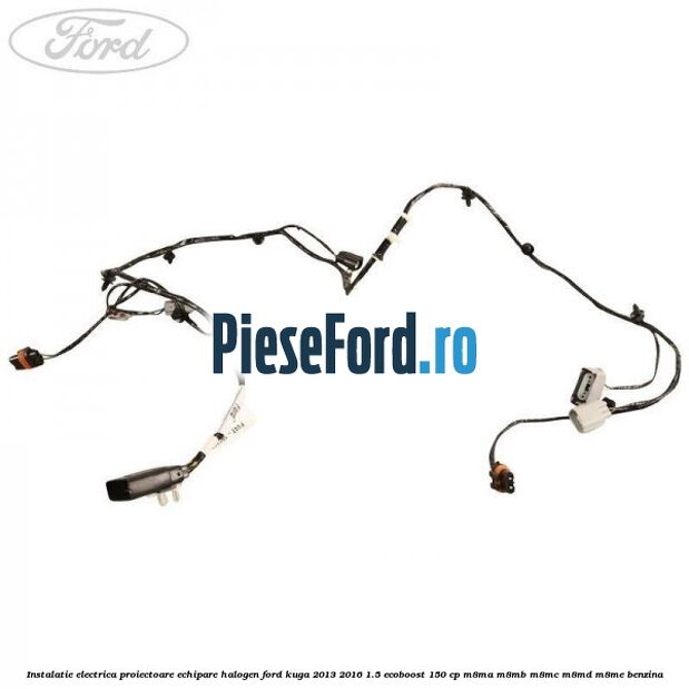 Instalatie electrica proiectoare echipare halogen Ford Kuga 2013-2016 1.5 EcoBoost 150 cp M8MA, M8MB, M8MC, M8MD, M8ME benzina