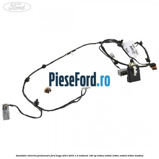 Instalatie electrica proiectoare Ford Kuga 2013-2016 1.5 EcoBoost 150 cp Instalatie electrica proiectoare Ford Kuga 2013-2016 1.5 EcoBoost 150 cp M8MA, M8MB, M8MC, M8MD, M8ME benzina