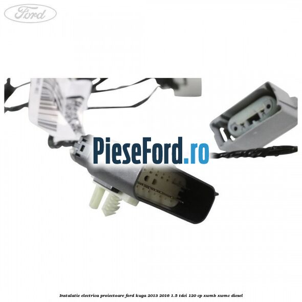 Instalatie electrica proiectoare Ford Kuga 2013-2016 1.5 TDCi 120 cp XWMB, XWMC diesel