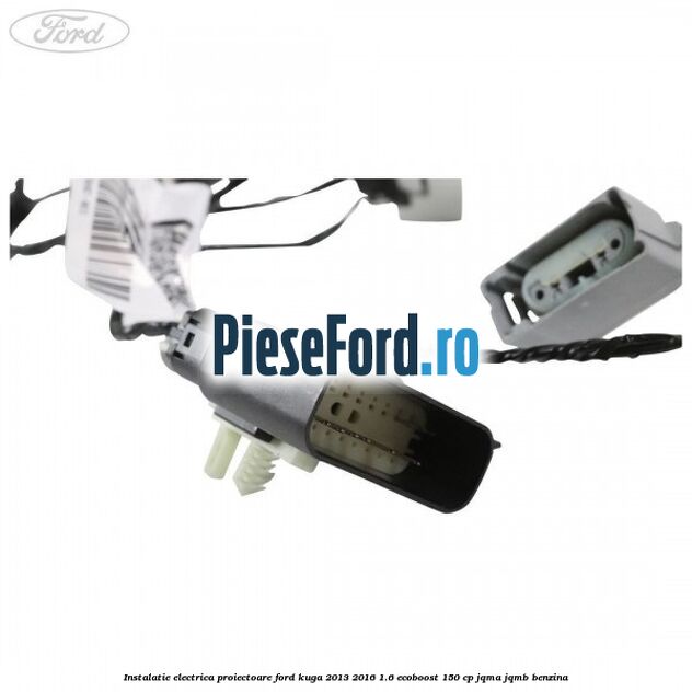 Instalatie electrica proiectoare Ford Kuga 2013-2016 1.6 EcoBoost 150 cp Instalatie electrica proiectoare Ford Kuga 2013-2016 1.6 EcoBoost 150 cp JQMA, JQMB benzina