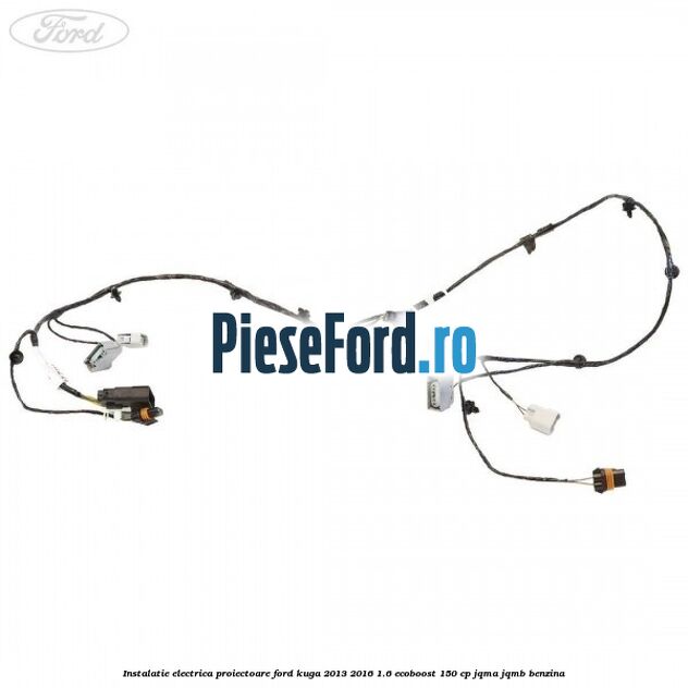 Instalatie electrica proiectoare Ford Kuga 2013-2016 1.6 EcoBoost 150 cp Instalatie electrica proiectoare Ford Kuga 2013-2016 1.6 EcoBoost 150 cp JQMA, JQMB benzina