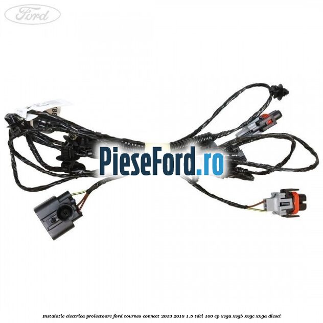 Instalatie electrica proiectoare Ford Tourneo Connect 2013-2018 1.5 TDCi 100 cp Instalatie electrica proiectoare Ford Tourneo Connect 2013-2018 1.5 TDCi 100 cp XVGA, XVGB, XVGC, XXGA diesel