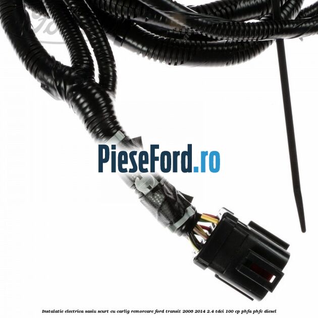 Instalatie electrica sasiu scurt cu carlig remorcare Ford Transit 2006-2014 2.4 TDCi 100 cp Instalatie electrica sasiu scurt cu carlig remorcare Ford Transit 2006-2014 2.4 TDCi 100 cp PHFA, PHFC diesel