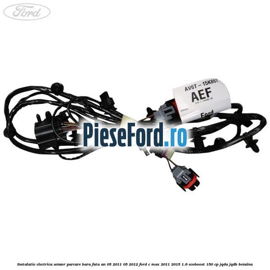 Instalatie electrica senzor parcare bara fata an 05/2011-05/2012 Ford C-Max 2011-2015 1.6 EcoBoost 150 cp JQDA, JQDB benzina