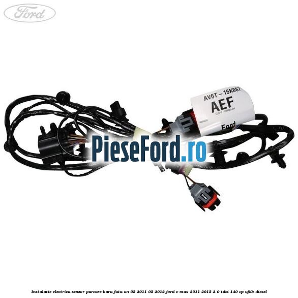Instalatie electrica senzor parcare bara fata an 05/2011-05/2012 Ford C-Max 2011-2015 2.0 TDCi 140 cp Instalatie electrica senzor parcare bara fata an 05/2011-05/2012 Ford C-Max 2011-2015 2.0 TDCi 140 cp UFDB diesel
