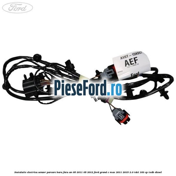 Instalatie electrica senzor parcare bara fata an 05/2011-05/2012 Ford Grand C-Max 2011-2015 2.0 TDCi 163 cp Instalatie electrica senzor parcare bara fata an 05/2011-05/2012 Ford Grand C-Max 2011-2015 2.0 TDCi 163 cp TXDB diesel
