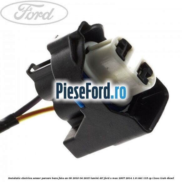 Instalatie electrica senzor parcare bara fata an 08/2010-04/2015 lumini DRL Ford S-Max 2007-2014 1.6 TDCi 115 cp T1WA, T1WB diesel