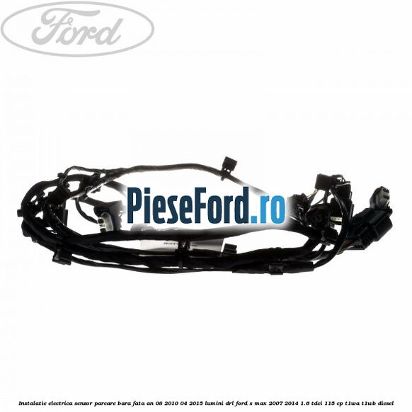 Instalatie electrica senzor parcare bara fata an 08/2010-04/2015 lumini DRL Ford S-Max 2007-2014 1.6 TDCi 115 cp T1WA, T1WB diesel