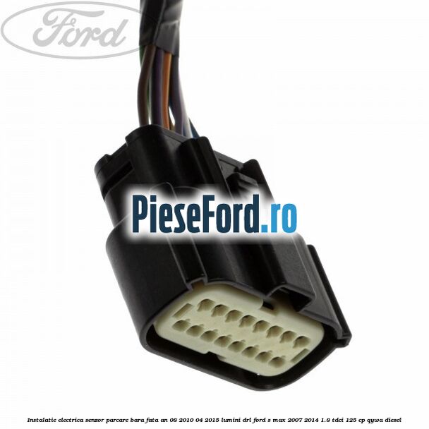 Instalatie electrica senzor parcare bara fata an 08/2010-04/2015 lumini DRL Ford S-Max 2007-2014 1.8 TDCi 125 cp QYWA diesel