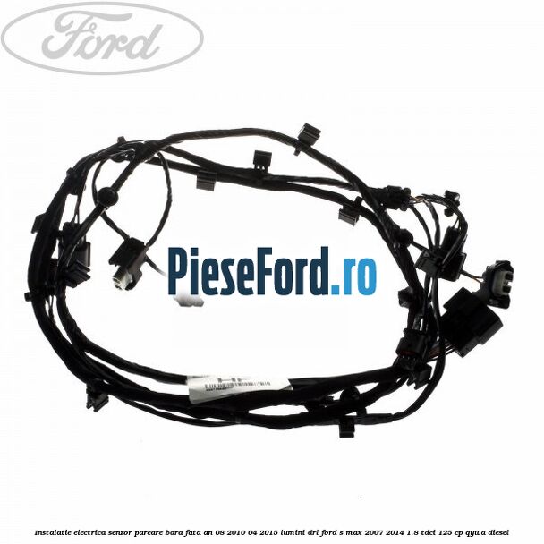 Instalatie electrica senzor parcare bara fata an 08/2010-04/2015 lumini DRL Ford S-Max 2007-2014 1.8 TDCi 125 cp QYWA diesel
