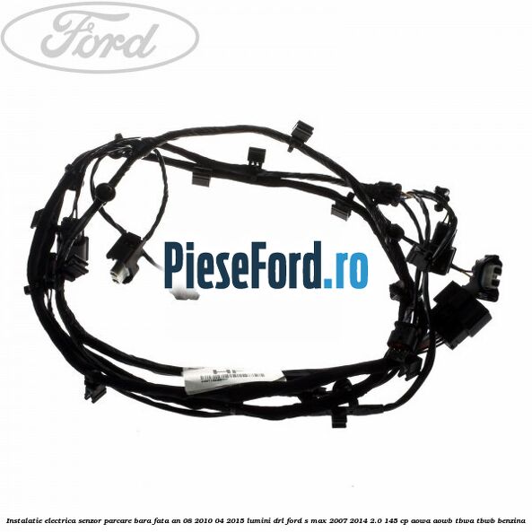 Instalatie electrica senzor parcare bara fata an 08/2010-04/2015 lumini DRL Ford S-Max 2007-2014 2.0 145 cp AOWA, AOWB, TBWA, TBWB benzina
