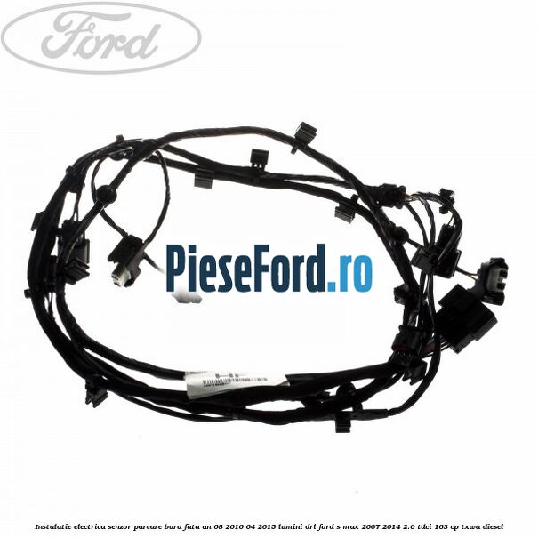 Instalatie electrica senzor parcare bara fata an 08/2010-04/2015 lumini DRL Ford S-Max 2007-2014 2.0 TDCi 163 cp