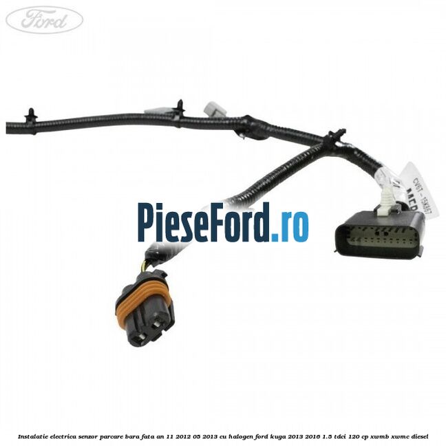 Instalatie electrica senzor parcare bara fata an 11/2012-05/2013 cu halogen Ford Kuga 2013-2016 1.5 TDCi 120 cp XWMB, XWMC diesel
