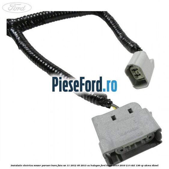 Instalatie electrica senzor parcare bara fata an 11/2012-05/2013 cu halogen Ford Kuga 2013-2016 2.0 TDCi 136 cp UKMA diesel