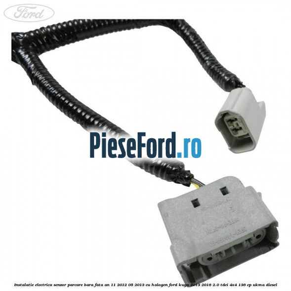 Instalatie electrica senzor parcare bara fata an 11/2012-05/2013 cu halogen Ford Kuga 2013-2016 2.0 TDCi 4x4 136 cp UKMA diesel