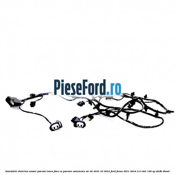 Instalatie electrica senzor parcare bara fata cu parcare automata an 02/2012-10/2012 Ford Focus 2011-2014 2.0 TDCi 136 cp Instalatie electrica senzor parcare bara fata cu parcare automata an 02/2012-10/2012 Ford Focus 2011-2014 2.0 TDCi 136 cp UKDB diesel